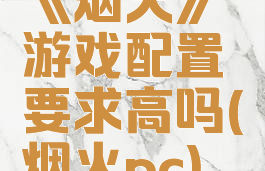 《烟火》游戏配置要求高吗(烟火pc)