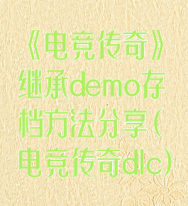 《电竞传奇》继承demo存档方法分享(电竞传奇dlc)