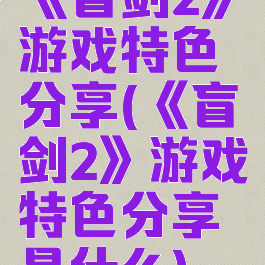 《盲剑2》游戏特色分享(《盲剑2》游戏特色分享是什么)