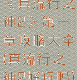 《真流行之神2》第一章攻略大全(真流行之神2好玩吗)