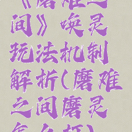 《磨难之间》唤灵玩法机制解析(磨难之间磨灵怎么打)