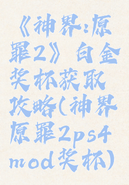 《神界:原罪2》白金奖杯获取攻略(神界原罪2ps4mod奖杯)