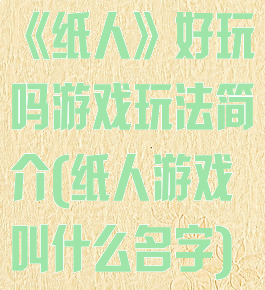 《纸人》好玩吗游戏玩法简介(纸人游戏叫什么名字)