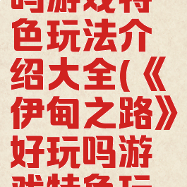 《伊甸之路》好玩吗游戏特色玩法介绍大全(《伊甸之路》好玩吗游戏特色玩法介绍大全)