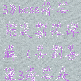 《古剑奇谭3》boss缙云招式动作详解(古剑奇谭3缙云技能介绍)