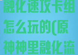 《原神》神里融化速攻卡组怎么玩的(原神神里融化流)