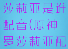 《原神》罗莎莉亚是谁配音(原神罗莎莉亚配音演员)
