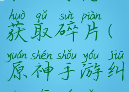 《原神》纠缠之缘怎么获取碎片(原神手游纠缠之缘怎么获得)