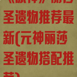 《原神》丽莎圣遗物推荐最新(元神丽莎圣遗物搭配推荐)