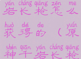 《原神》千岩长枪怎么获得的(原神千岩长枪怎么样)