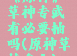 《原神》草神专武有必要抽吗(原神草神多大)