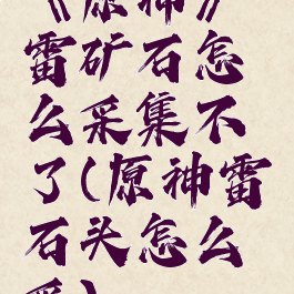 《原神》雷矿石怎么采集不了(原神雷石头怎么采)