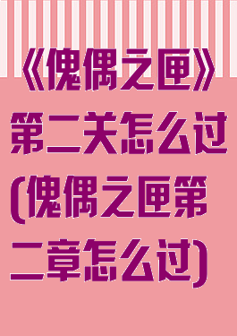 《傀偶之匣》第二关怎么过(傀偶之匣第二章怎么过)