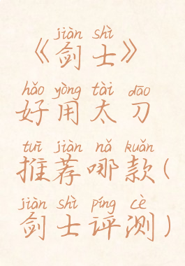 《剑士》好用太刀推荐哪款(剑士评测)