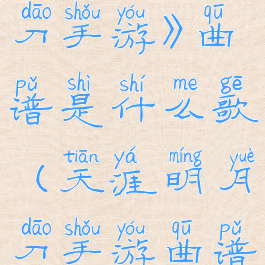 《天涯明月刀手游》曲谱是什么歌(天涯明月刀手游曲谱)
