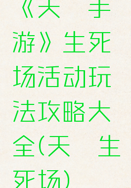 《天谕手游》生死场活动玩法攻略大全(天谕生死场)