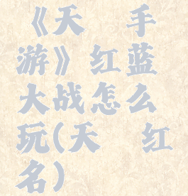 《天谕手游》红蓝大战怎么玩(天谕红名)