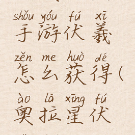 《奥拉星》手游伏羲怎么获得(奥拉星伏是谁)