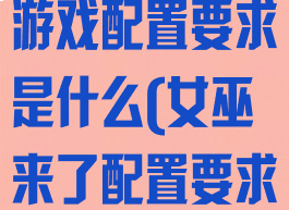 《女巫来了》游戏配置要求是什么(女巫来了配置要求高吗)