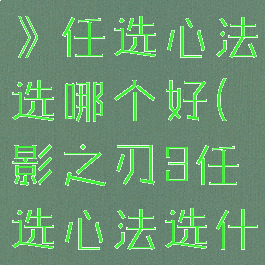 《影之刃3》任选心法选哪个好(影之刃3任选心法选什么)