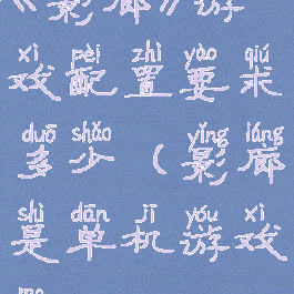 《影廊》游戏配置要求多少(影廊是单机游戏吗)