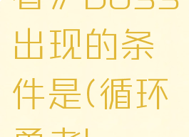 《循环勇者》boss出现的条件是(循环勇者boss攻略)