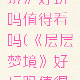 《层层梦境》好玩吗值得看吗(《层层梦境》好玩吗值得看吗小说)