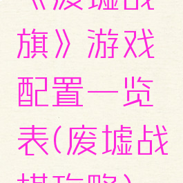 《废墟战旗》游戏配置一览表(废墟战棋攻略)