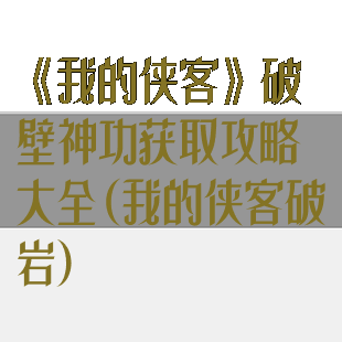 《我的侠客》破壁神功获取攻略大全(我的侠客破岩)