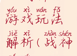 《战神》游戏玩法解析(战神咋玩)