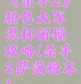 《杀手2》粉色大军奖杯解锁攻略(杀手2萨满粉末)