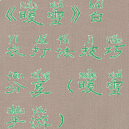 《暖雪》白衣打法技巧分享(暖雪手游)