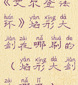 《艾尔登法环》焰形大剑在哪刷的(焰形大剑在哪里)