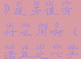 《诺亚之心》疲劳值有什么用啊(诺亚之心手游视频)