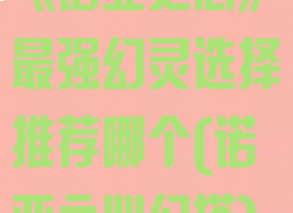 《诺亚之心》最强幻灵选择推荐哪个(诺亚之心幻塔)