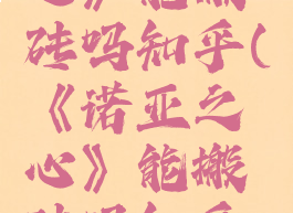 《诺亚之心》能搬砖吗知乎(《诺亚之心》能搬砖吗知乎小说)