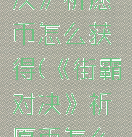 《街霸对决》祈愿币怎么获得(《街霸对决》祈愿币怎么获得的)