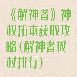 《解神者》神权拓本获取攻略(解神者权杖排行)