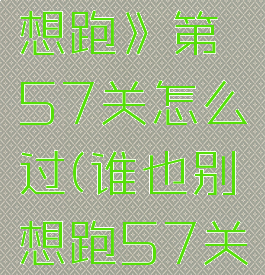 《谁也别想跑》第57关怎么过(谁也别想跑57关攻略)