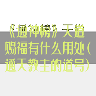 《通神榜》天道赐福有什么用处(通天教主的道号)