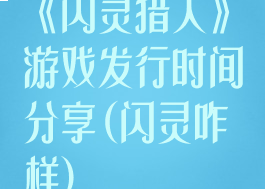 《闪灵猎人》游戏发行时间分享(闪灵咋样)