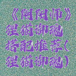 《阴阳师》狸猫御魂搭配推荐(狸猫御魂)