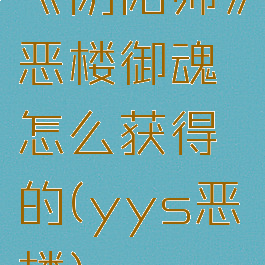 《阴阳师》恶楼御魂怎么获得的(yys恶楼)