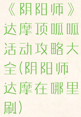 《阴阳师》达摩顶呱呱活动攻略大全(阴阳师达摩在哪里刷)