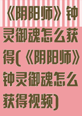 《阴阳师》钟灵御魂怎么获得(《阴阳师》钟灵御魂怎么获得视频)