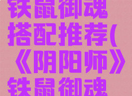 《阴阳师》铁鼠御魂搭配推荐(《阴阳师》铁鼠御魂搭配推荐)