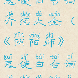 《阴阳师》鬼使白台词介绍大全(《阴阳师》鬼使白台词介绍大全集)