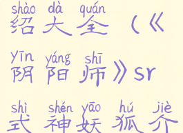 《阴阳师》sr式神妖狐介绍大全(《阴阳师》sr式神妖狐介绍大全图片)