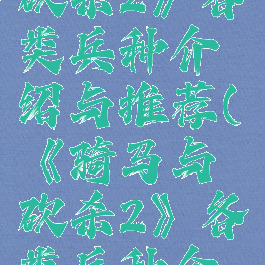 《骑马与砍杀2》各类兵种介绍与推荐(《骑马与砍杀2》各类兵种介绍与推荐)