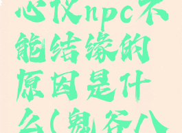 《鬼谷八荒》碰到心仪npc不能结缘的原因是什么(鬼谷八荒npc不和你打架)